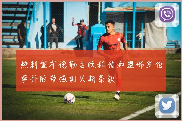 热刺宣布德勒古欣租借加盟佛罗伦萨并附带强制买断条款