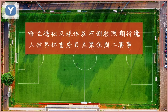 哈兰德社交媒体发布侧脸照期待魔人世界杯首秀目光聚焦周二赛事