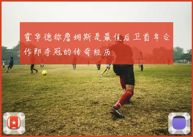 霍华德称詹姆斯是最佳后卫首年合作即夺冠的传奇经历