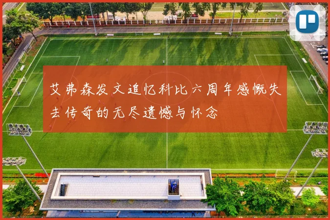 艾弗森发文追忆科比六周年感慨失去传奇的无尽遗憾与怀念