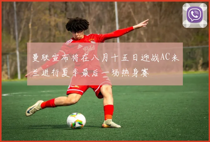 曼联宣布将在八月十五日迎战AC米兰进行夏季最后一场热身赛