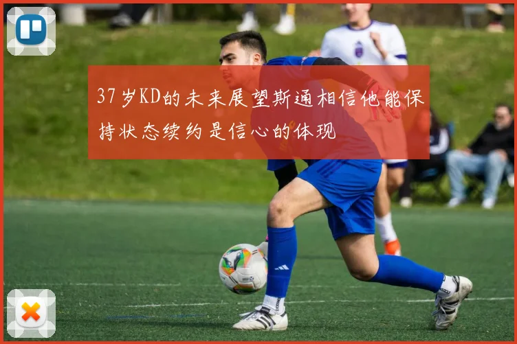 37岁KD的未来展望斯通相信他能保持状态续约是信心的体现