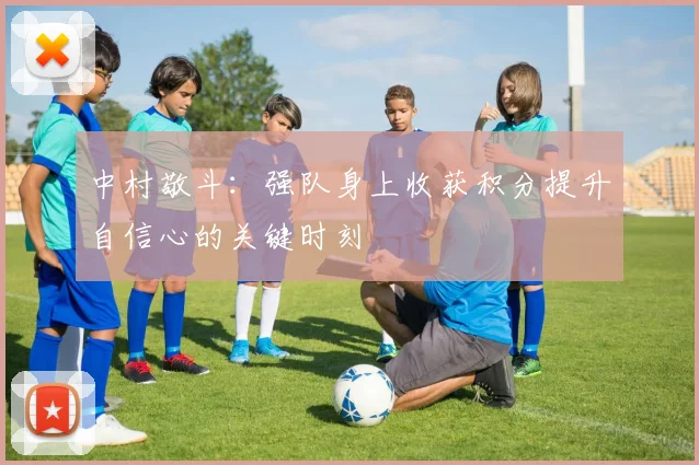 中村敬斗：强队身上收获积分提升自信心的关键时刻