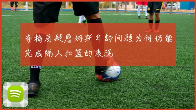 夸梅质疑詹姆斯年龄问题为何仍能完成隔人扣篮的表现