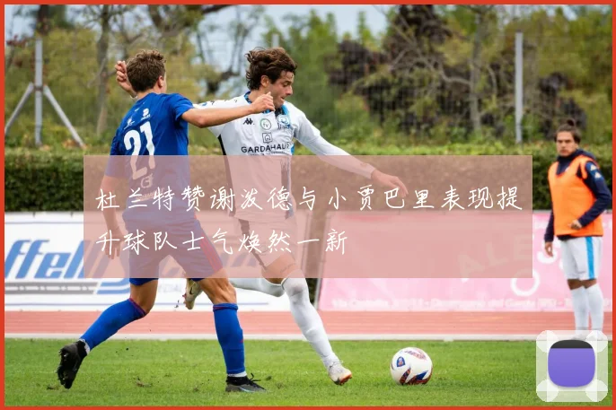 杜兰特赞谢泼德与小贾巴里表现提升球队士气焕然一新