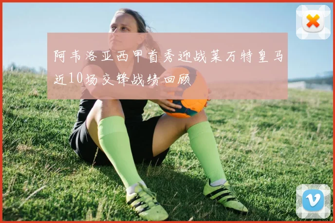 阿韦洛亚西甲首秀迎战莱万特皇马近10场交锋战绩回顾